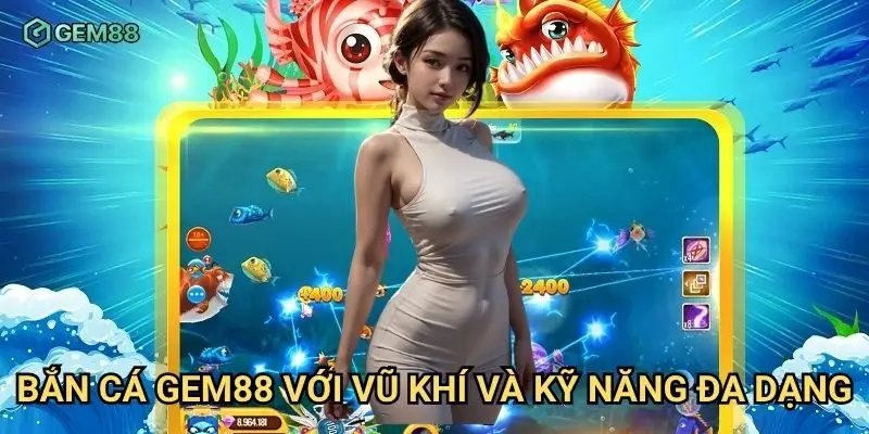 Bắn cá Gem88 với vũ khí và kỹ năng đa dạng