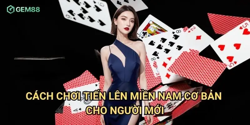 Cách chơi tiến lên miền nam cơ bản cho người mới