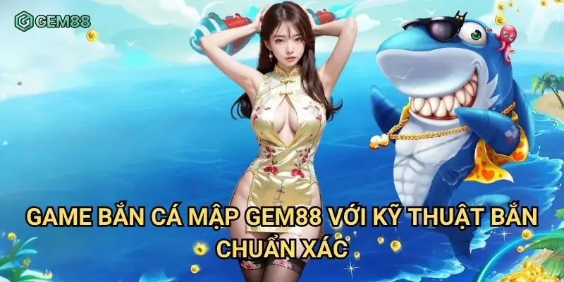 Game bắn cá mập Gem88 với kỹ thuật bắn chuẩn xác