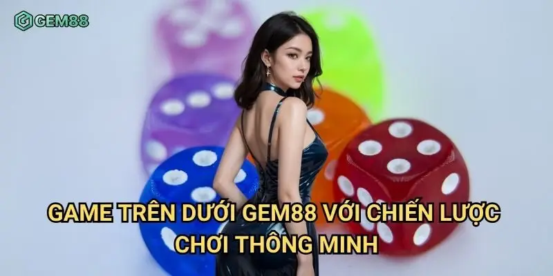 Game trên dưới Gem88 với chiến lược chơi thông minh