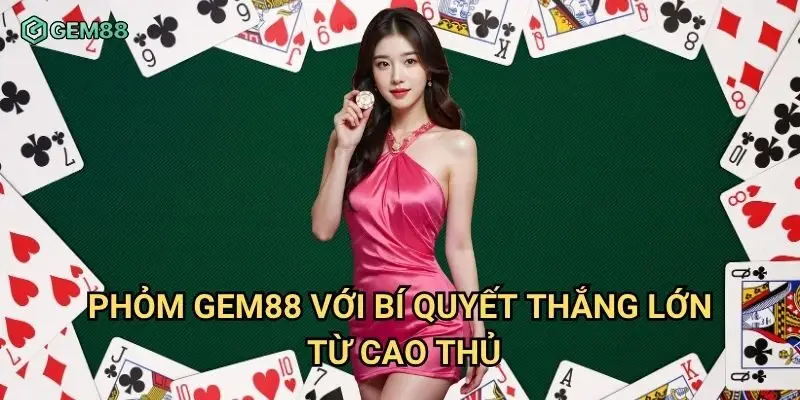 Phỏm Gem88 với bí quyết thắng lớn từ cao thủ