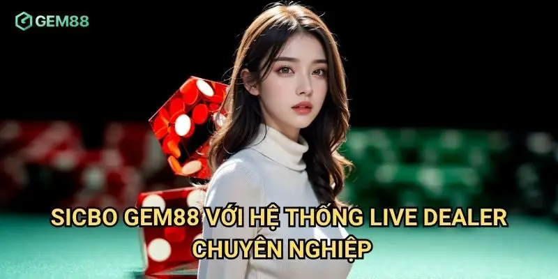 Sicbo Gem88 với hệ thống live dealer chuyên nghiệp