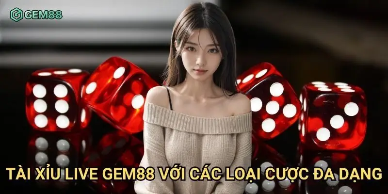 Tài xỉu live Gem88 với các loại cược đa dạng