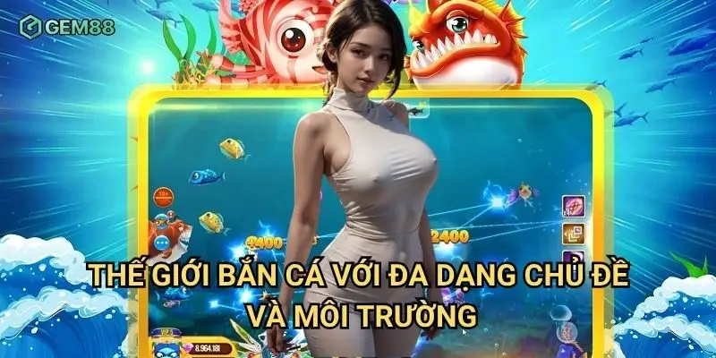 Thế giới bắn cá với đa dạng chủ đề và môi trường