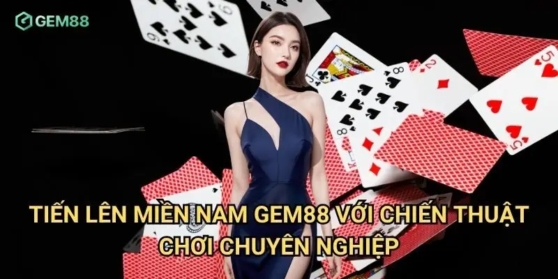 Tiến lên miền nam Gem88 với chiến thuật chơi chuyên nghiệp