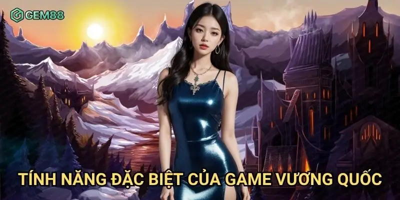Tính năng đặc biệt của game vương quốc