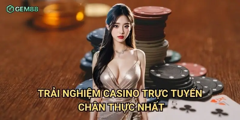 Trải nghiệm casino trực tuyến chân thực nhất