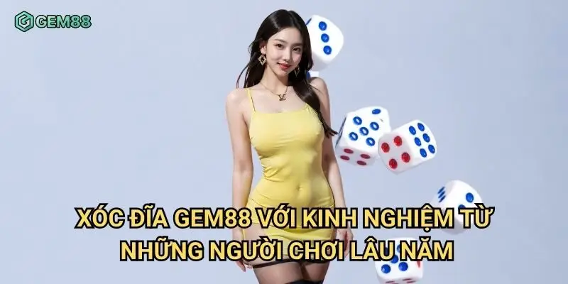 Xóc đĩa Gem88 với kinh nghiệm từ những người chơi lâu năm